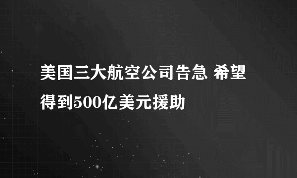 美国三大航空公司告急 希望得到500亿美元援助