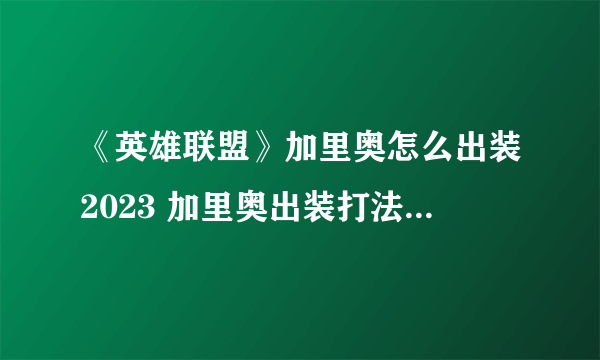 《英雄联盟》加里奥怎么出装2023 加里奥出装打法思路详解