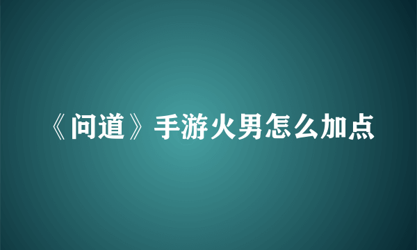 《问道》手游火男怎么加点