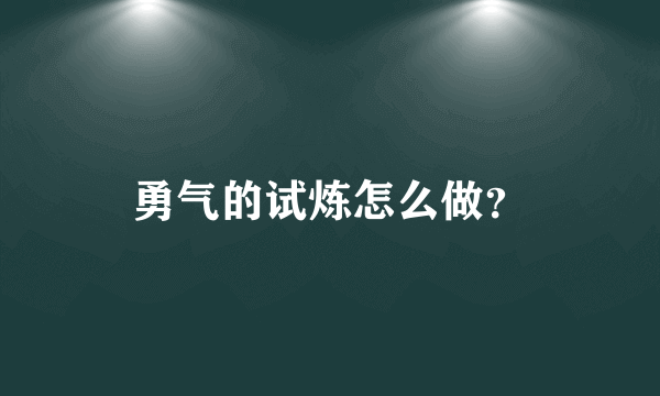 勇气的试炼怎么做？