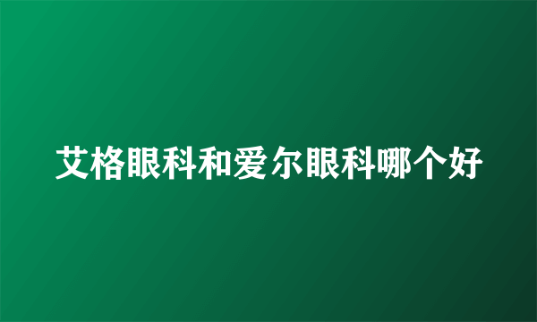 艾格眼科和爱尔眼科哪个好