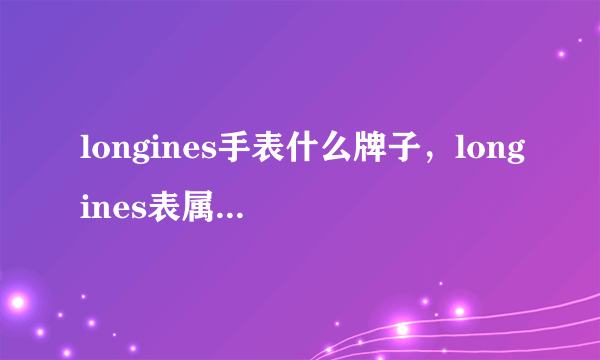 longines手表什么牌子，longines表属于什么档次