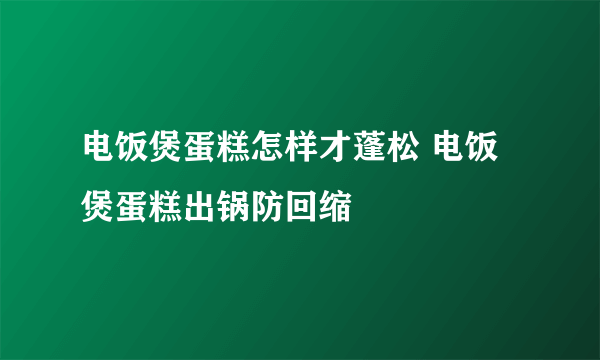 电饭煲蛋糕怎样才蓬松 电饭煲蛋糕出锅防回缩