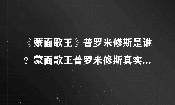 《蒙面歌王》普罗米修斯是谁？蒙面歌王普罗米修斯真实身份揭密