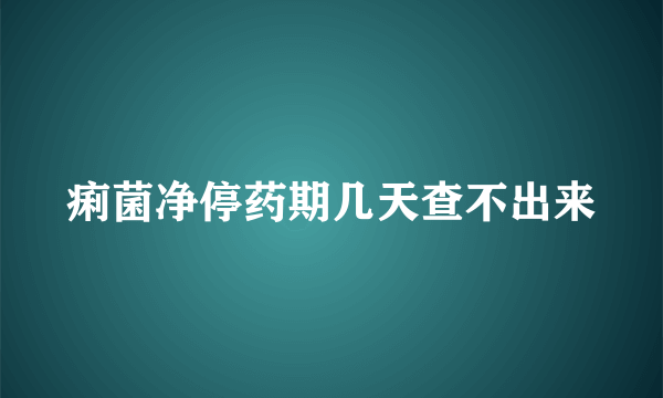 痢菌净停药期几天查不出来