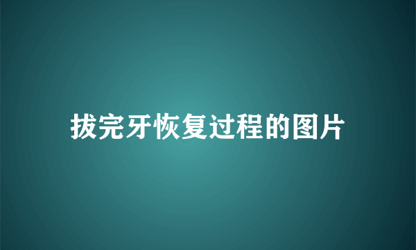 拔完牙恢复过程的图片