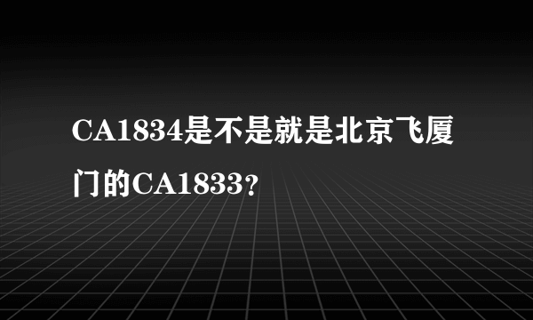 CA1834是不是就是北京飞厦门的CA1833？