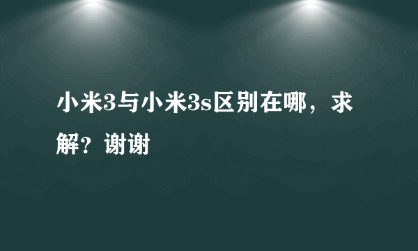 小米3与小米3s区别在哪，求解？谢谢