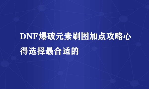 DNF爆破元素刷图加点攻略心得选择最合适的