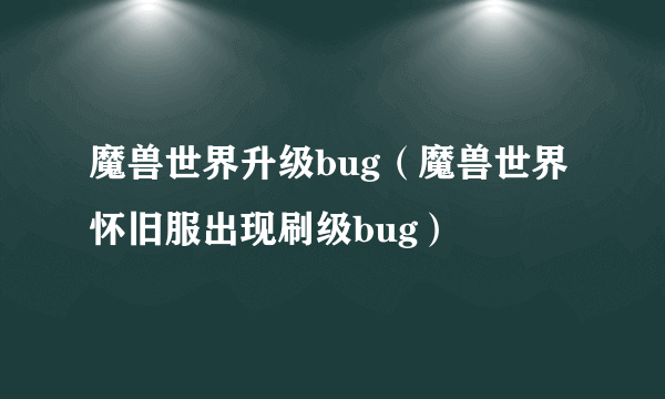 魔兽世界升级bug（魔兽世界怀旧服出现刷级bug）