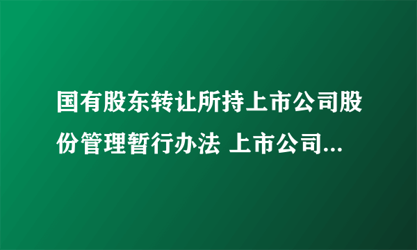 国有股东转让所持上市公司股份管理暂行办法 上市公司的国有股权转让