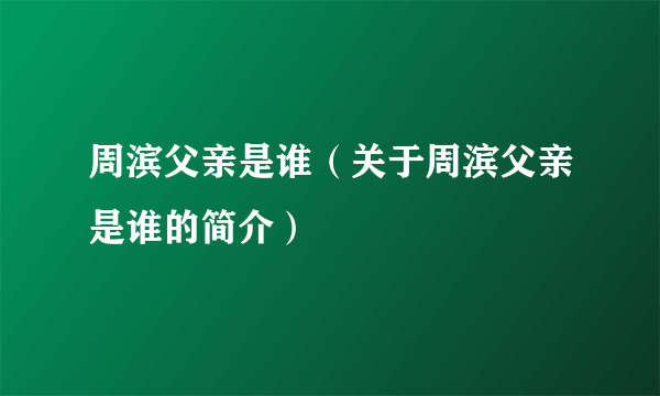 周滨父亲是谁（关于周滨父亲是谁的简介）