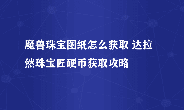 魔兽珠宝图纸怎么获取 达拉然珠宝匠硬币获取攻略