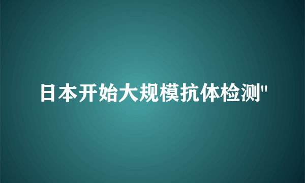 日本开始大规模抗体检测