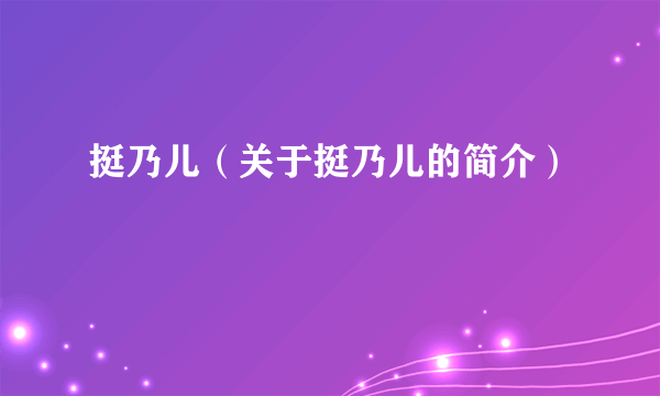 挺乃儿（关于挺乃儿的简介）