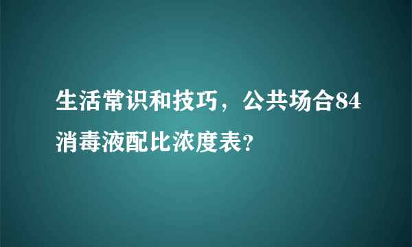 生活常识和技巧，公共场合84消毒液配比浓度表？