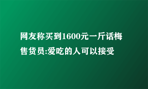 网友称买到1600元一斤话梅 售货员:爱吃的人可以接受