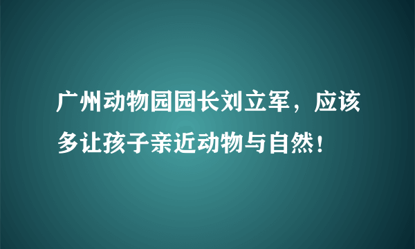 广州动物园园长刘立军，应该多让孩子亲近动物与自然！