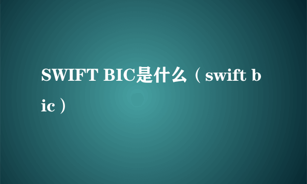 SWIFT BIC是什么（swift bic）