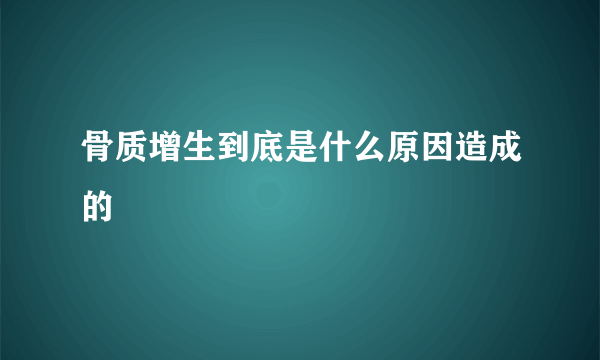 骨质增生到底是什么原因造成的