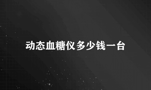 动态血糖仪多少钱一台