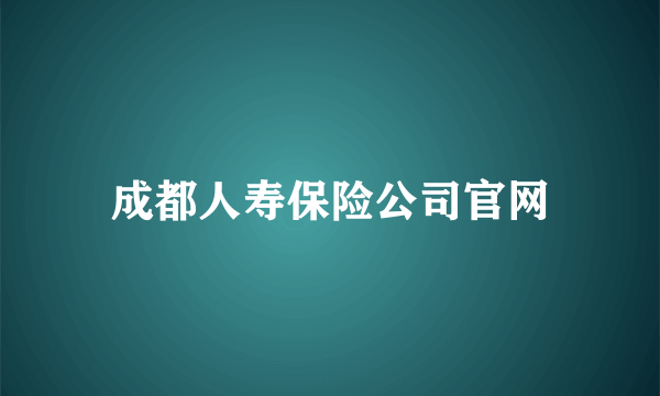 成都人寿保险公司官网