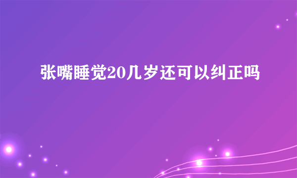 张嘴睡觉20几岁还可以纠正吗