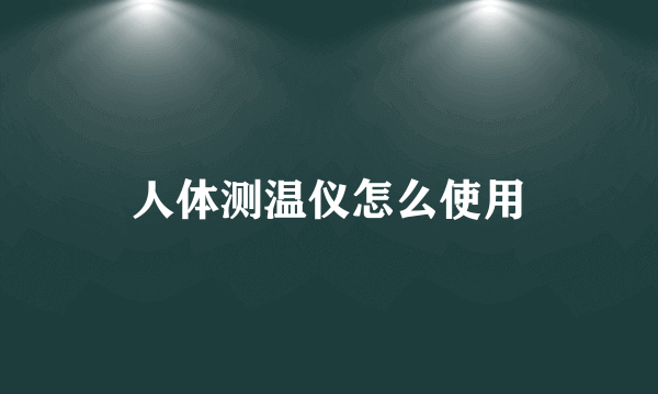 人体测温仪怎么使用