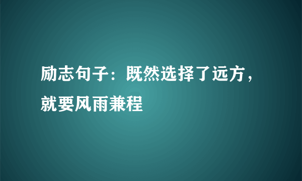 励志句子：既然选择了远方，就要风雨兼程