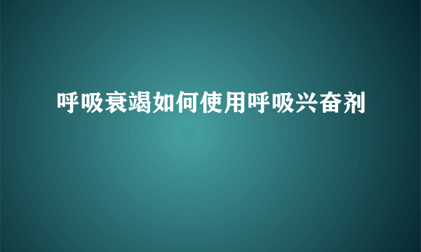 呼吸衰竭如何使用呼吸兴奋剂