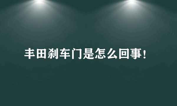 丰田刹车门是怎么回事！