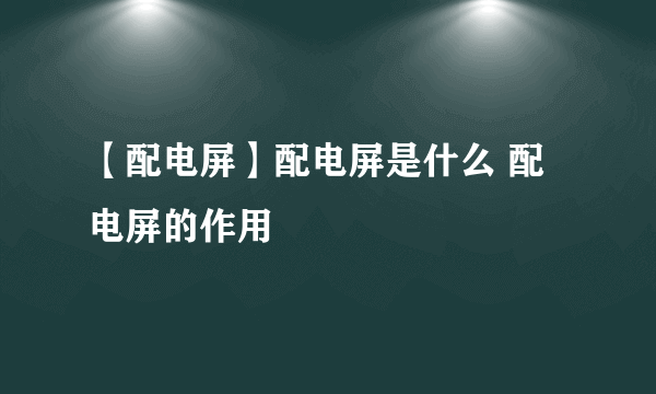 【配电屏】配电屏是什么 配电屏的作用