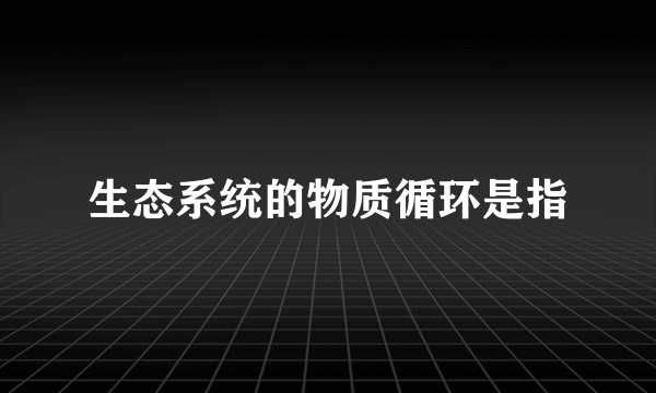 生态系统的物质循环是指