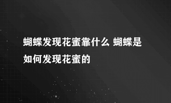 蝴蝶发现花蜜靠什么 蝴蝶是如何发现花蜜的