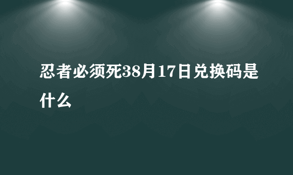 忍者必须死38月17日兑换码是什么