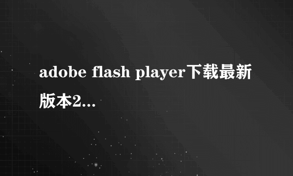 adobe flash player下载最新版本2023（adobe flash player debugger）