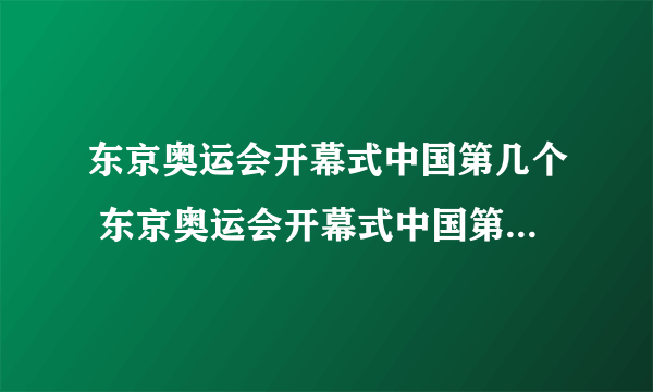 东京奥运会开幕式中国第几个 东京奥运会开幕式中国第几个出场-飞外网