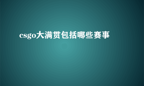 csgo大满贯包括哪些赛事