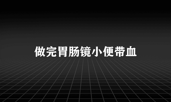 做完胃肠镜小便带血