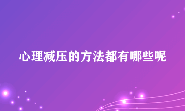 心理减压的方法都有哪些呢