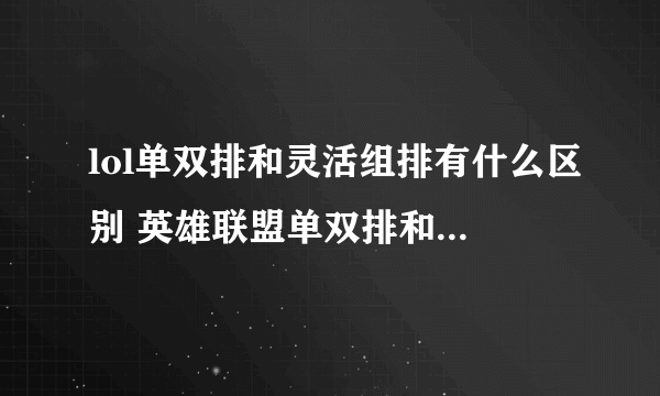 lol单双排和灵活组排有什么区别 英雄联盟单双排和灵活组排哪个难