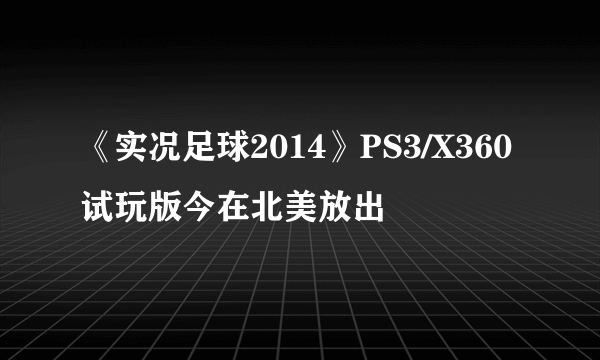 《实况足球2014》PS3/X360试玩版今在北美放出