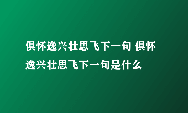 俱怀逸兴壮思飞下一句 俱怀逸兴壮思飞下一句是什么