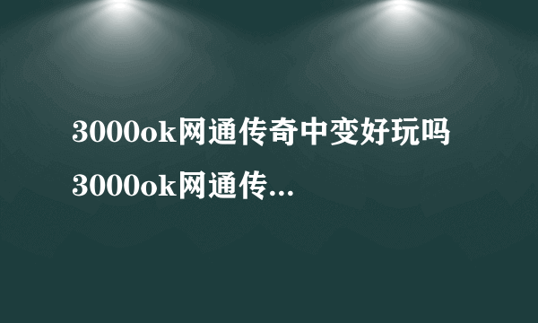 3000ok网通传奇中变好玩吗 3000ok网通传奇中变玩法简介