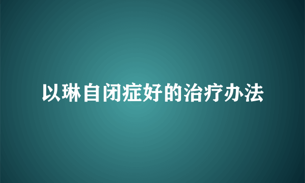 以琳自闭症好的治疗办法