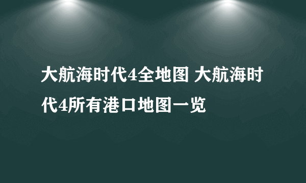 大航海时代4全地图 大航海时代4所有港口地图一览