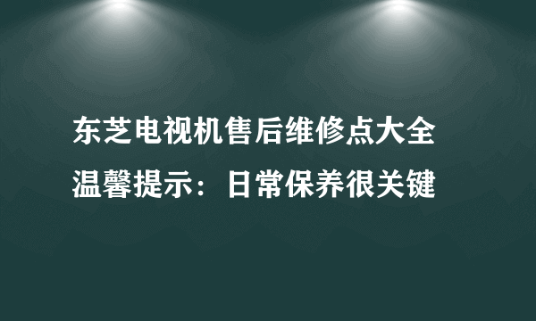 东芝电视机售后维修点大全 温馨提示：日常保养很关键