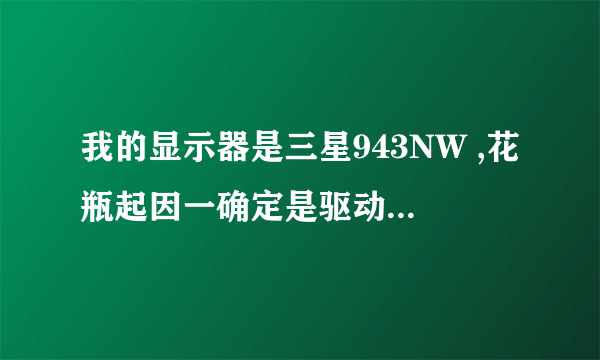 我的显示器是三星943NW ,花瓶起因一确定是驱动板的问题,