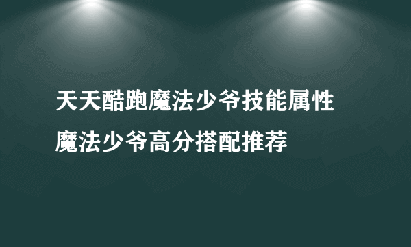 天天酷跑魔法少爷技能属性 魔法少爷高分搭配推荐