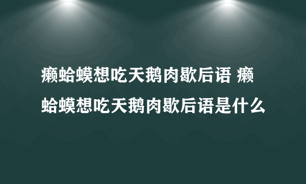 癞蛤蟆想吃天鹅肉歇后语 癞蛤蟆想吃天鹅肉歇后语是什么